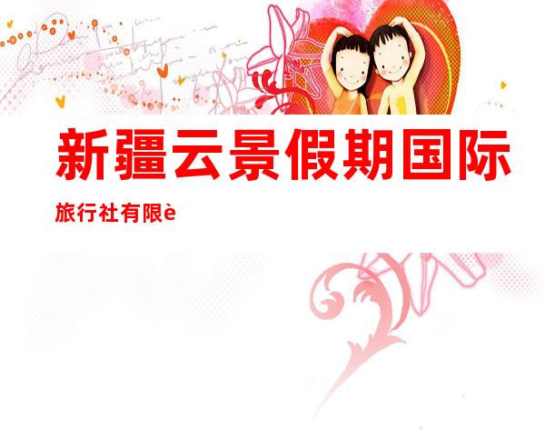新疆云景假期国际旅行社有限责任公司