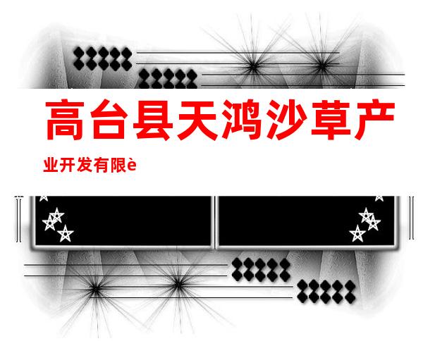 高台县天鸿沙草产业开发有限责任公司